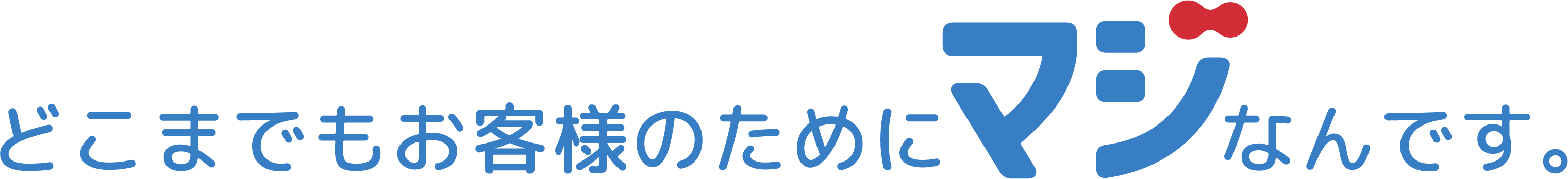どこまでもお客様のためにマジなんです。