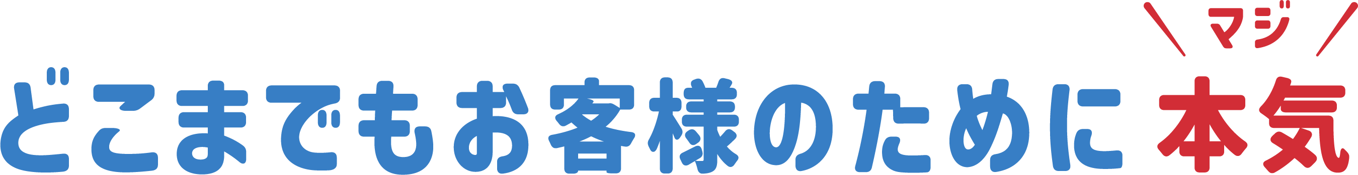 どこまでもお客様のために本気（マジ）